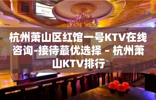 杭州萧山区红馆一号KTV在线咨询-接待蕞优选择 – 杭州萧山KTV排行