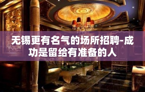 无锡更有名气的场所招聘-成功是留给有准备的人