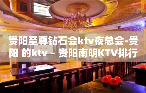 贵阳至尊钻石会ktv夜总会-贵阳 的ktv – 贵阳南明KTV排行