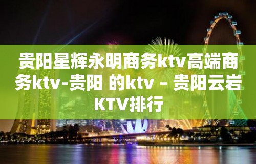 贵阳星辉永明商务ktv高端商务ktv-贵阳 的ktv – 贵阳云岩KTV排行