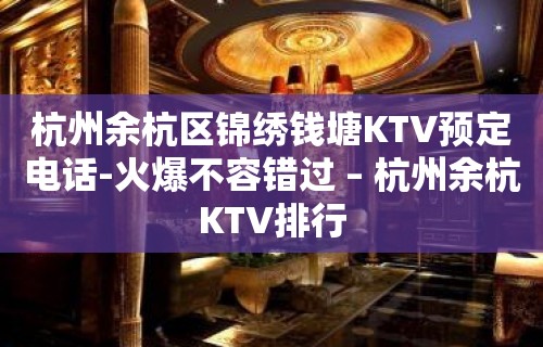 杭州余杭区锦绣钱塘KTV预定电话-火爆不容错过 – 杭州余杭KTV排行