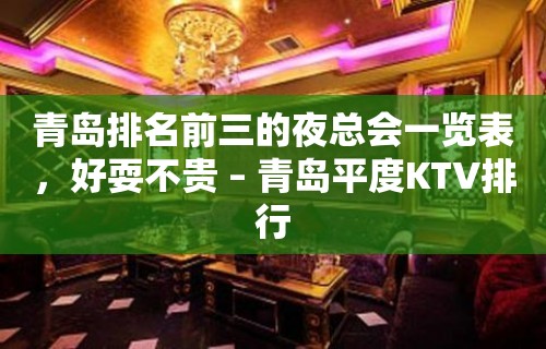 青岛排名前三的夜总会一览表，好耍不贵 – 青岛平度KTV排行