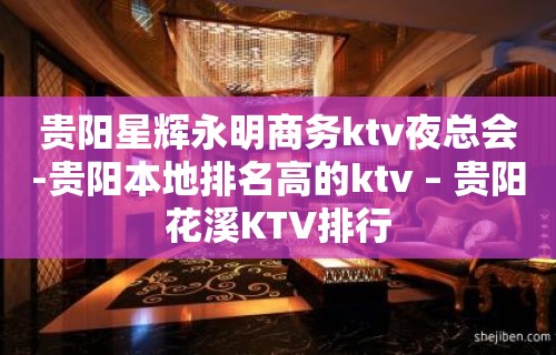 贵阳星辉永明商务ktv夜总会-贵阳本地排名高的ktv – 贵阳花溪KTV排行