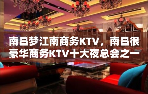 南昌梦江南商务KTV，南昌很豪华商务KTV十大夜总会之一