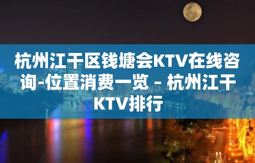 杭州江干区钱塘会KTV在线咨询-位置消费一览 – 杭州江干KTV排行