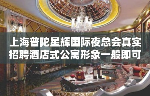 上海普陀星辉国际夜总会真实招聘酒店式公寓形象一般即可