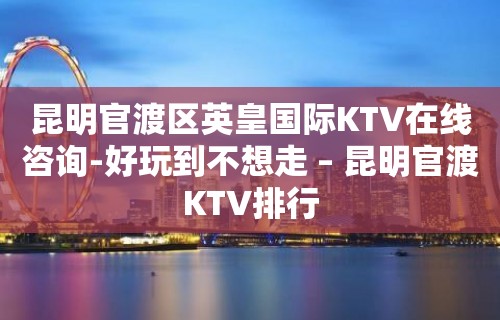 昆明官渡区英皇国际KTV在线咨询-好玩到不想走 – 昆明官渡KTV排行