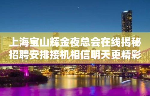 上海宝山辉金夜总会在线揭秘招聘安排接机相信明天更精彩