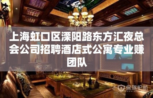 上海虹口区溧阳路东方汇夜总会公司招聘酒店式公寓专业赚团队