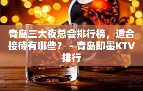 青岛三大夜总会排行榜，适合接待有哪些？ – 青岛即墨KTV排行