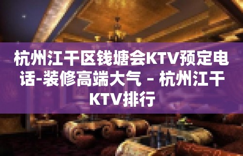 杭州江干区钱塘会KTV预定电话-装修高端大气 – 杭州江干KTV排行