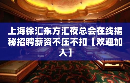 上海徐汇东方汇夜总会在线揭秘招聘薪资不压不扣【欢迎加入】