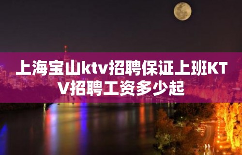 上海宝山ktv招聘保证上班KTV招聘工资多少起