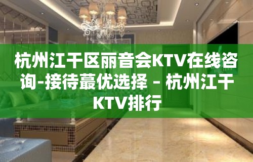 杭州江干区丽音会KTV在线咨询-接待蕞优选择 – 杭州江干KTV排行