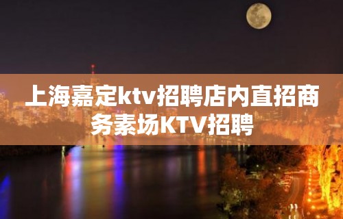 上海嘉定ktv招聘店内直招商务素场KTV招聘