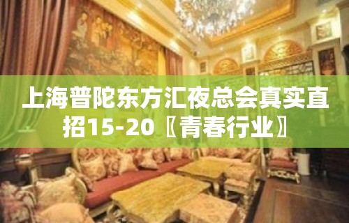 上海普陀东方汇夜总会真实直招15-20〖青春行业〗