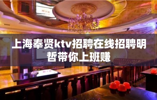 上海奉贤ktv招聘在线招聘明哲带你上班赚