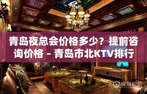 青岛夜总会价格多少？提前咨询价格 – 青岛市北KTV排行