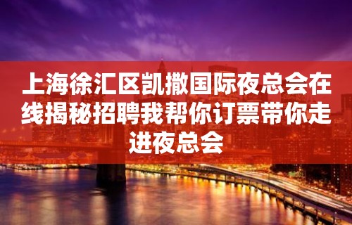 上海徐汇区凯撒国际夜总会在线揭秘招聘我帮你订票带你走进夜总会