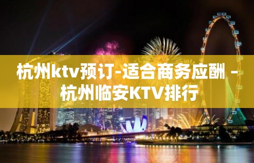 杭州ktv预订-适合商务应酬 – 杭州临安KTV排行