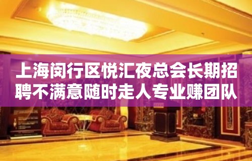 上海闵行区悦汇夜总会长期招聘不满意随时走人专业赚团队