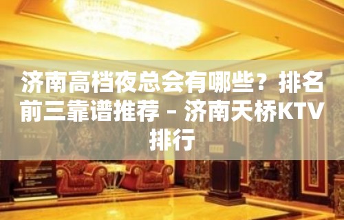 济南高档夜总会有哪些？排名前三靠谱推荐 – 济南天桥KTV排行