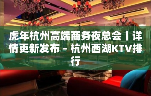 虎年杭州高端商务夜总会丨详情更新发布 – 杭州西湖KTV排行