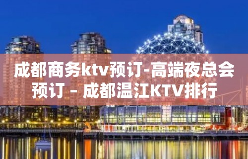 成都商务ktv预订-高端夜总会预订 – 成都温江KTV排行