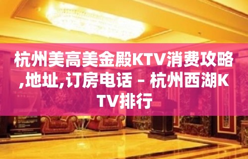 杭州美高美金殿KTV消费攻略,地址,订房电话 – 杭州西湖KTV排行