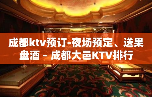 成都ktv预订-夜场预定、送果盘酒 – 成都大邑KTV排行