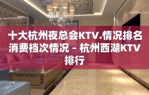 十大杭州夜总会KTV.情况排名消费档次情况 – 杭州西湖KTV排行