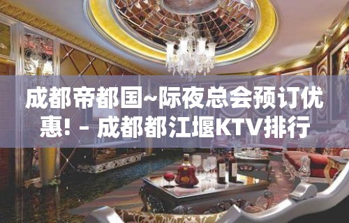 成都帝都国~际夜总会预订优惠! – 成都都江堰KTV排行