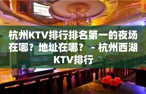 杭州KTV排行排名第一的夜场在哪？地址在哪？ – 杭州西湖KTV排行