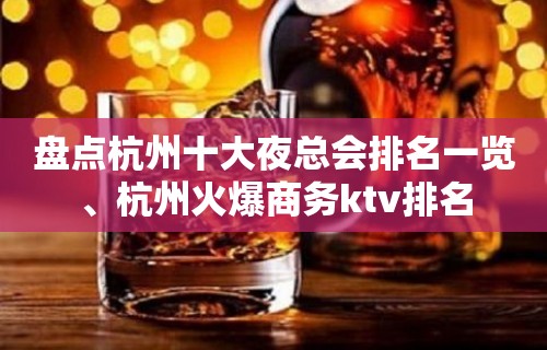 盘点杭州十大夜总会排名一览、杭州火爆商务ktv排名