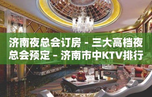 济南夜总会订房－三大高档夜总会预定 – 济南市中KTV排行