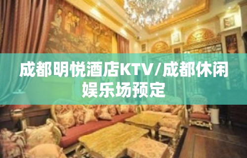 成都明悦酒店KTV/成都休闲娱乐场预定