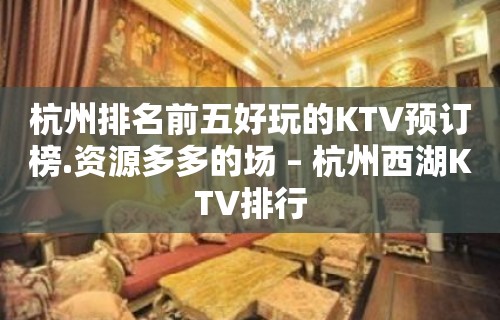 杭州排名前五好玩的KTV预订榜.资源多多的场 – 杭州西湖KTV排行