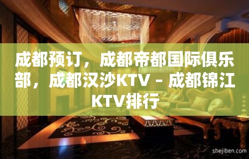 成都预订，成都帝都国际俱乐部，成都汉沙KTV – 成都锦江KTV排行