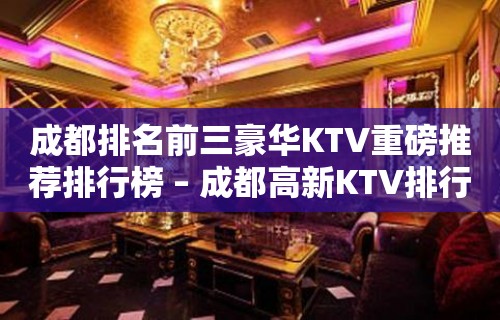 成都排名前三豪华KTV重磅推荐排行榜 – 成都高新KTV排行