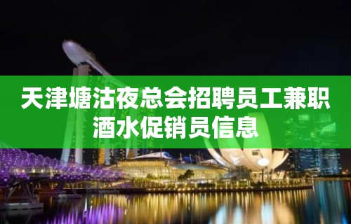 天津塘沽夜总会招聘员工兼职酒水促销员信息