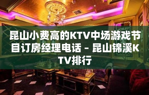 昆山小费高的KTV中场游戏节目订房经理电话 – 昆山锦溪KTV排行