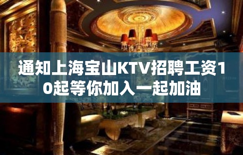 通知上海宝山KTV招聘工资10起等你加入一起加油