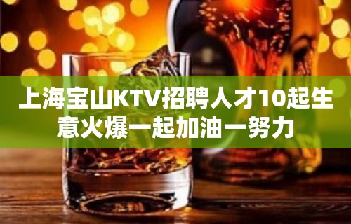 上海宝山KTV招聘人才10起生意火爆一起加油一努力