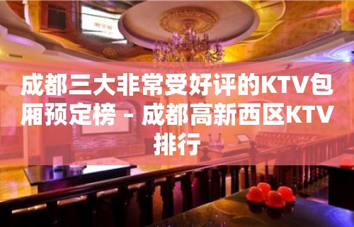 成都三大非常受好评的KTV包厢预定榜 – 成都高新西区KTV排行