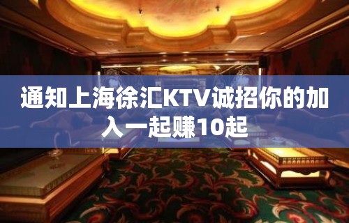 通知上海徐汇KTV诚招你的加入一起赚10起