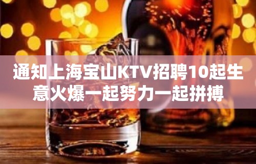 通知上海宝山KTV招聘10起生意火爆一起努力一起拼搏