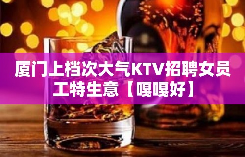 厦门上档次大气KTV招聘女员工特生意【嘎嘎好】