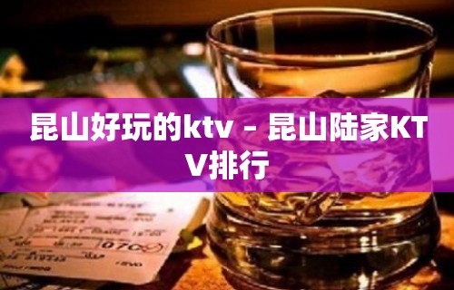 昆山好玩的ktv – 昆山陆家KTV排行