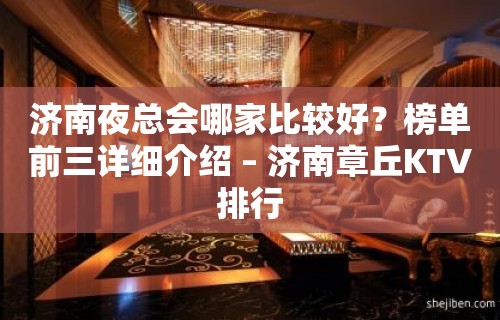 济南夜总会哪家比较好？榜单前三详细介绍 – 济南章丘KTV排行