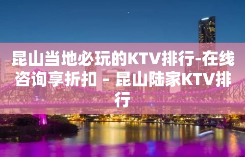 昆山当地必玩的KTV排行-在线咨询享折扣 – 昆山陆家KTV排行